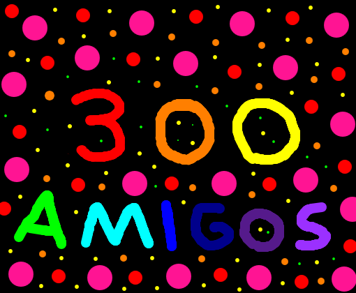 300 AMIGOS!!!