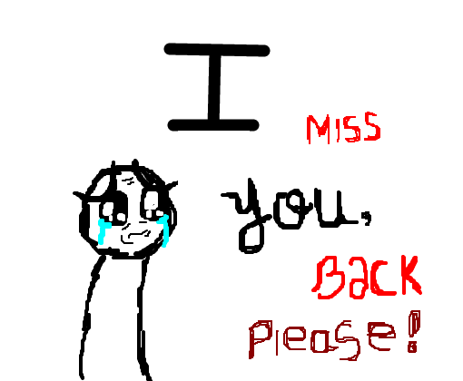 i miss you, back please !