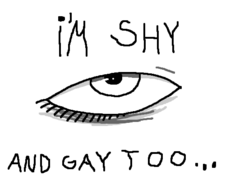 I'm shy, and gay too...