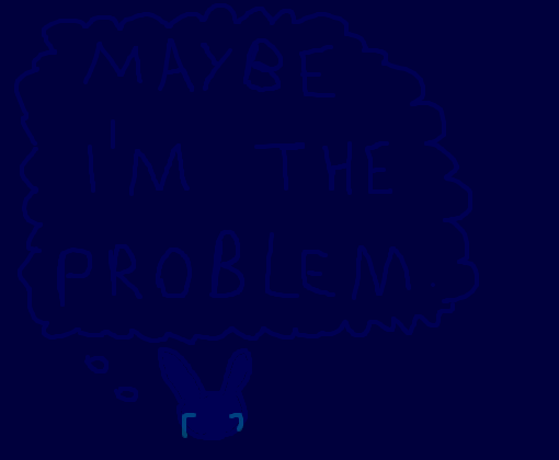 You\'re the problem, Bunny.